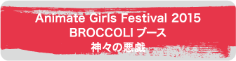 Animate Girls Festival 2015 BROCCOLIブース　神々の悪戯